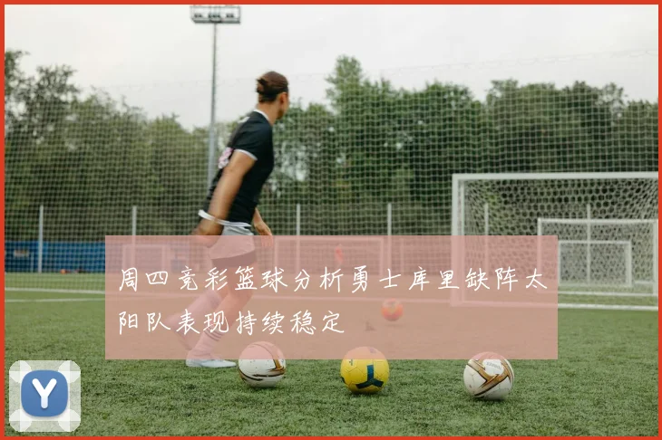 周四竞彩篮球分析勇士库里缺阵太阳队表现持续稳定