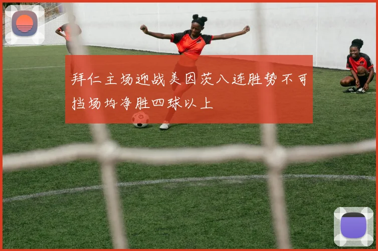 拜仁主场迎战美因茨八连胜势不可挡场均净胜四球以上