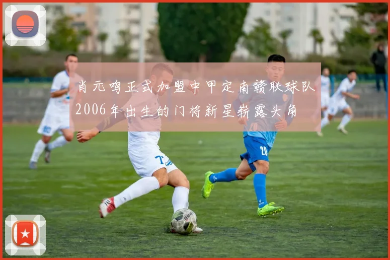 肖元鸣正式加盟中甲定南赣联球队2006年出生的门将新星崭露头角