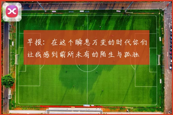 早报：在这个瞬息万变的时代你们让我感到前所未有的陌生与孤独