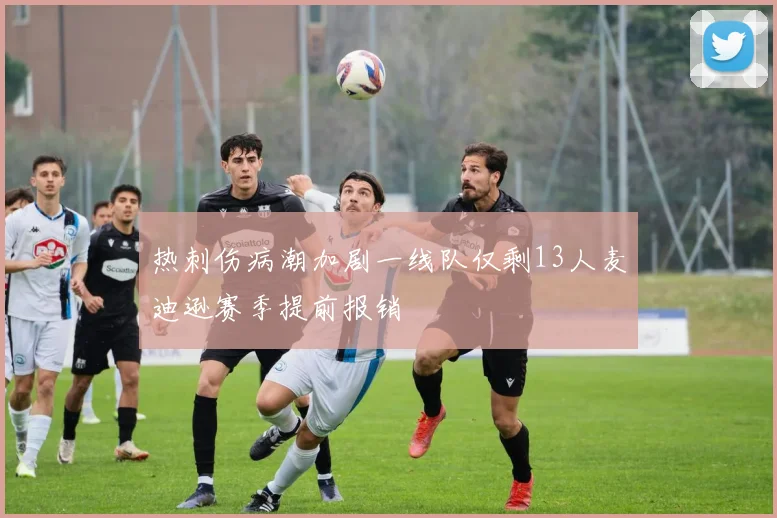 热刺伤病潮加剧一线队仅剩13人麦迪逊赛季提前报销