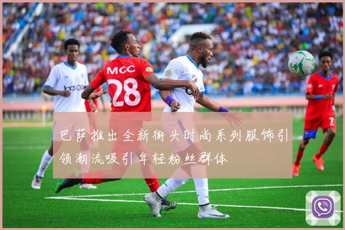 巴萨推出全新街头时尚系列服饰引领潮流吸引年轻粉丝群体