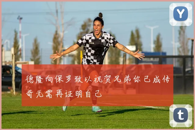 德隆向保罗致以祝贺兄弟你已成传奇无需再证明自己