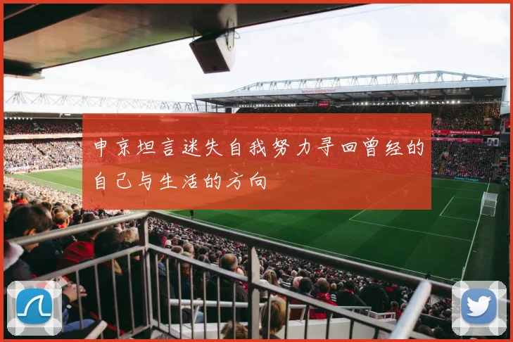 申京坦言迷失自我努力寻回曾经的自己与生活的方向