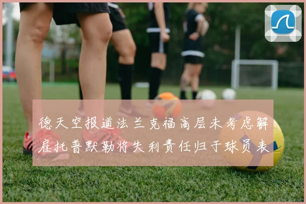 德天空报道法兰克福高层未考虑解雇托普默勒将失利责任归于球员表现