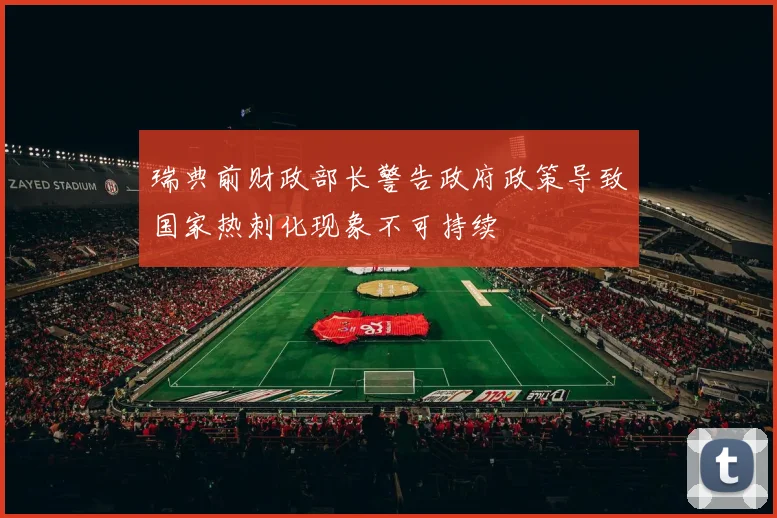 瑞典前财政部长警告政府政策导致国家热刺化现象不可持续