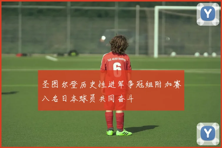 圣图尔登历史性进军争冠组附加赛八名日本球员共同奋斗