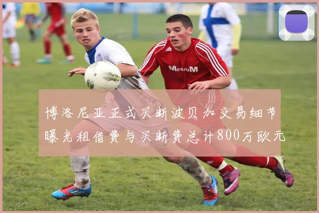 博洛尼亚正式买断波贝加交易细节曝光租借费与买断费总计800万欧元