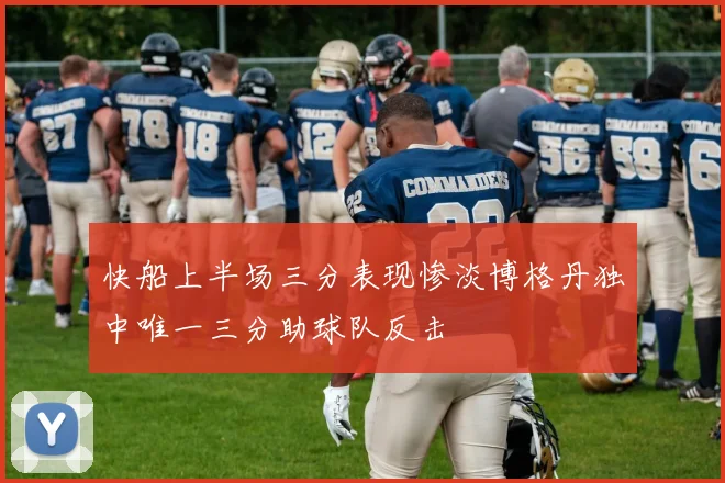 快船上半场三分表现惨淡博格丹独中唯一三分助球队反击