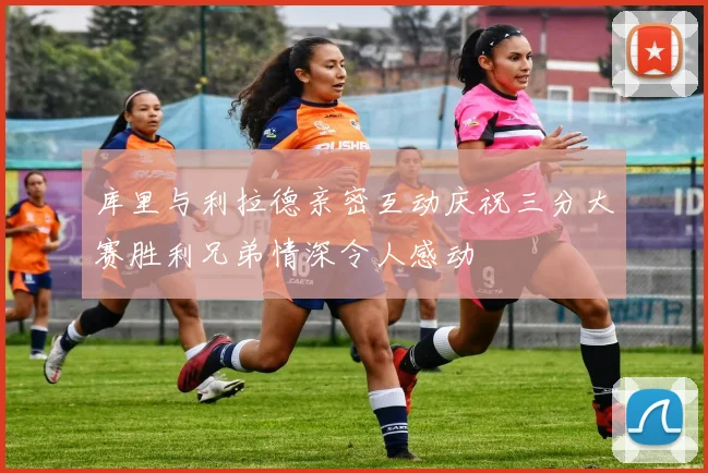 库里与利拉德亲密互动庆祝三分大赛胜利兄弟情深令人感动